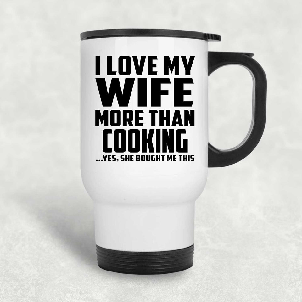 I Love My Wife More Than Cooking - White Travel Mug