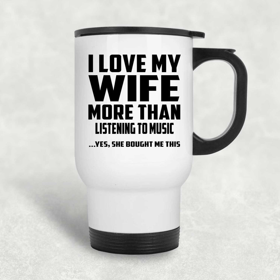 I Love My Wife More Than Listening to music - White Travel Mug