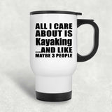 All I Care About Is Kayaking - White Travel Mug