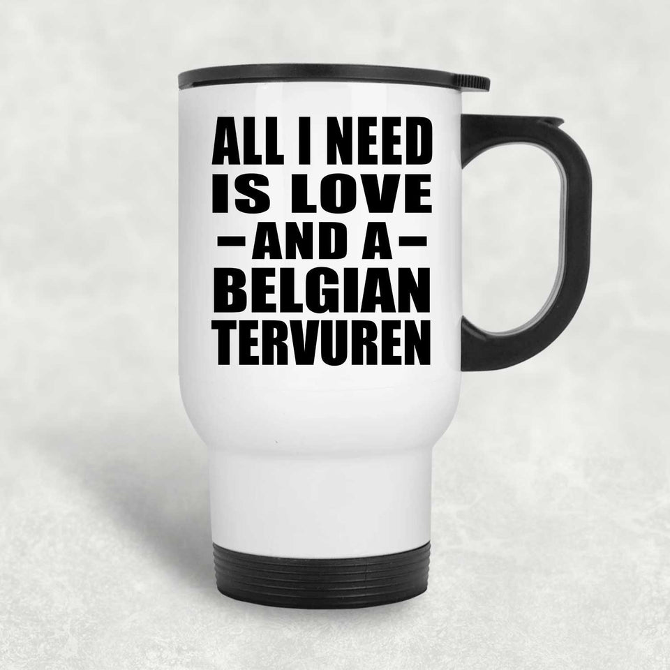 All I Need Is Love And A Belgian Tervuren - White Travel Mug