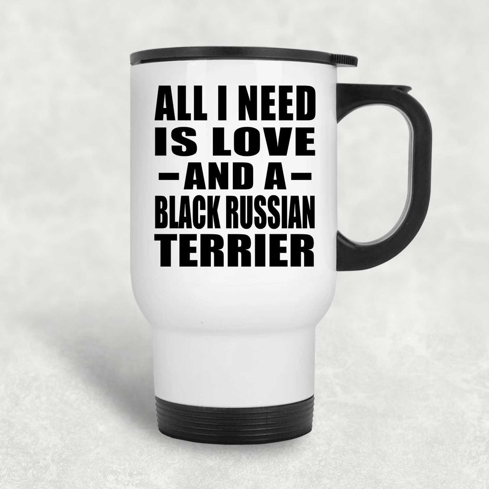 All I Need Is Love And A Black Russian Terrier - White Travel Mug