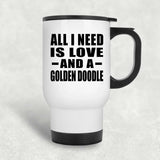 All I Need Is Love And A Golden Doodle - White Travel Mug