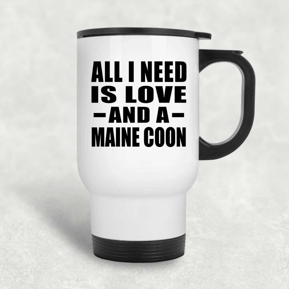 All I Need Is Love And A Maine Coon - White Travel Mug