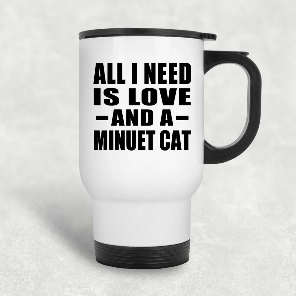All I Need Is Love And A Minuet Cat - White Travel Mug