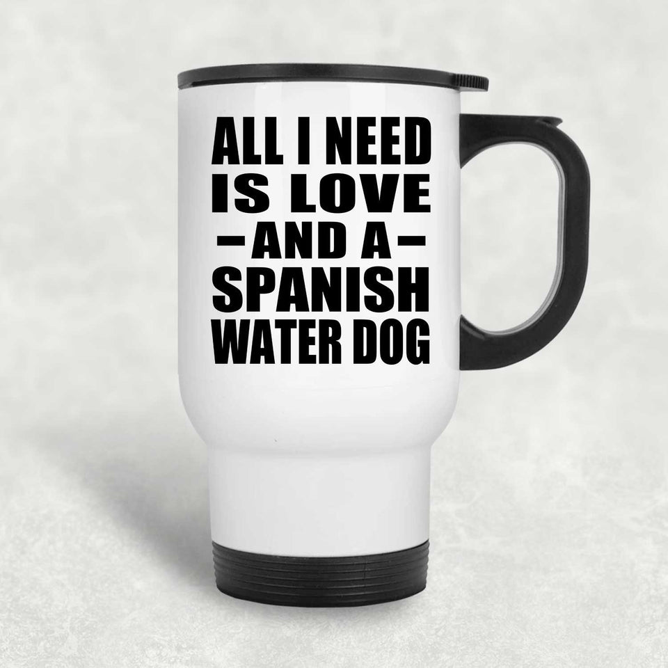 All I Need Is Love And A Spanish Water Dog - White Travel Mug