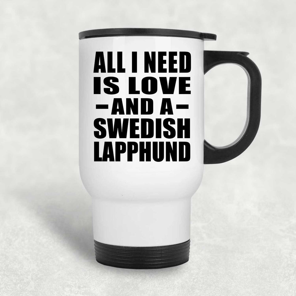 All I Need Is Love And A Swedish Lapphund - White Travel Mug