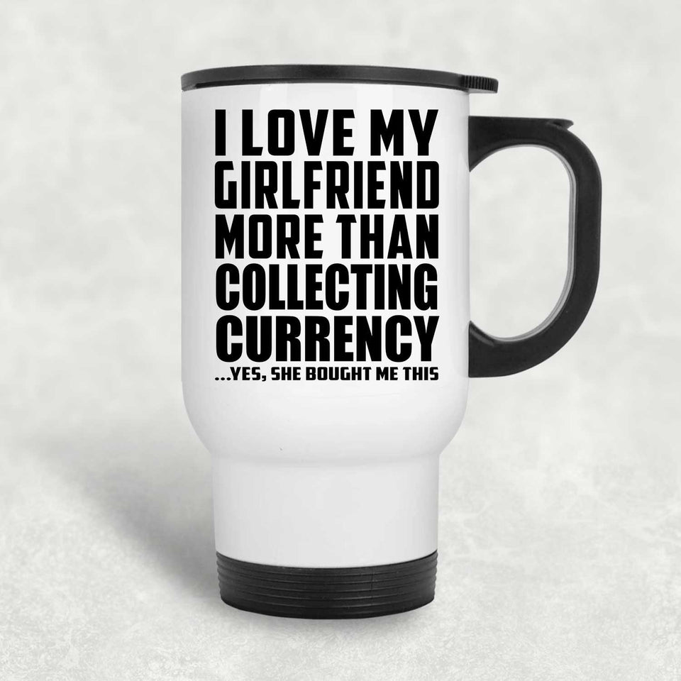 I Love My Girlfriend More Than Collecting Currency - White Travel Mug