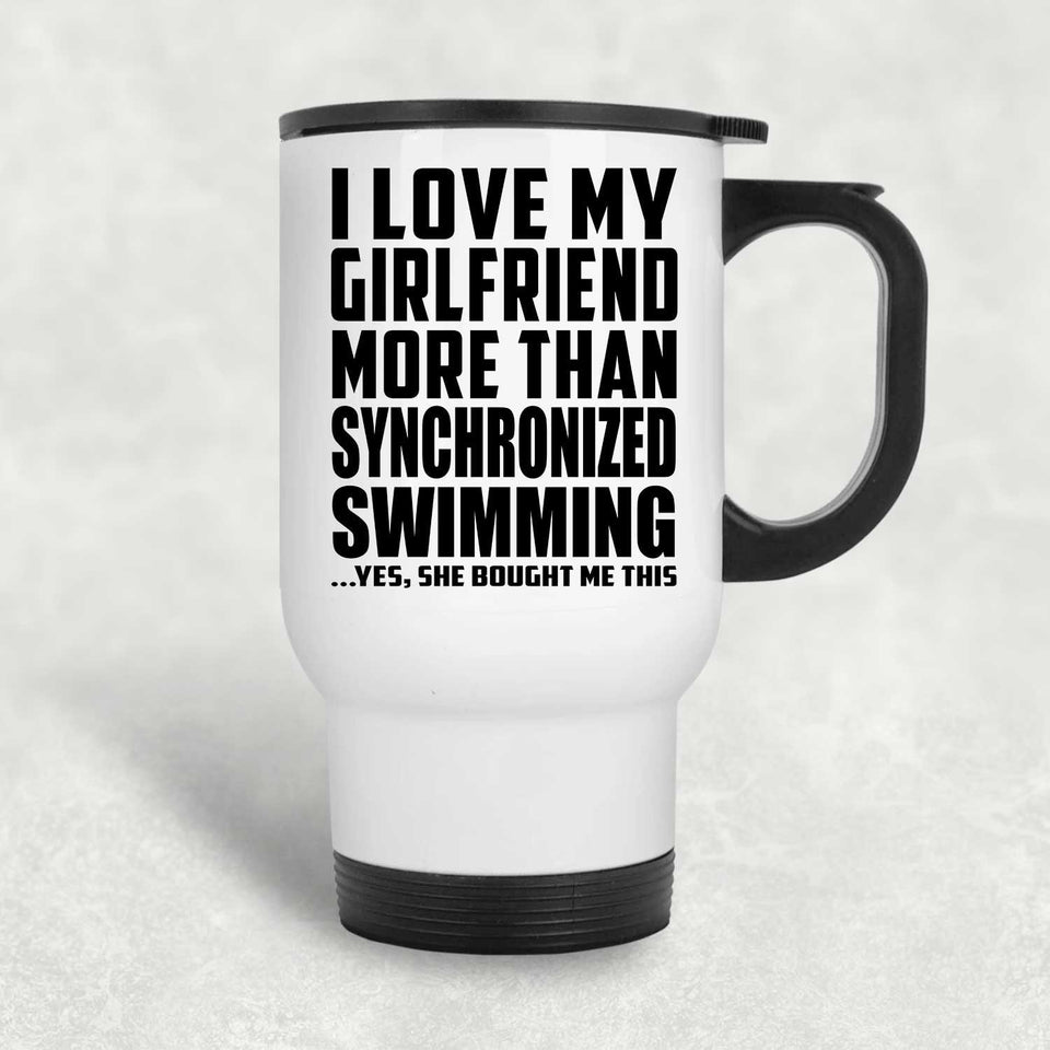 I Love My Girlfriend More Than Synchronized Swimming - White Travel Mug