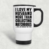 I Love My Husband More Than Collecting Matchboxes - White Travel Mug