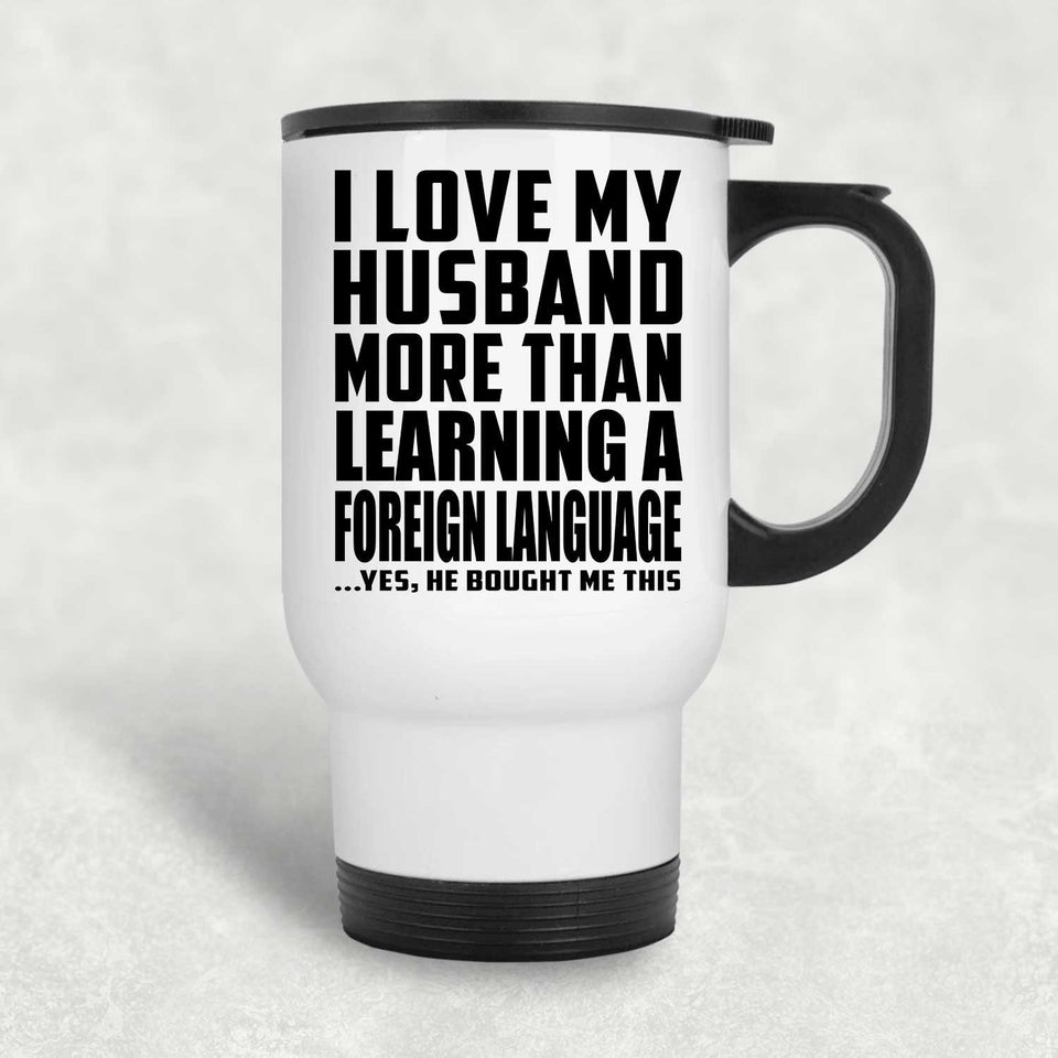 I Love My Husband More Than Learning A Foreign Language - White Travel Mug
