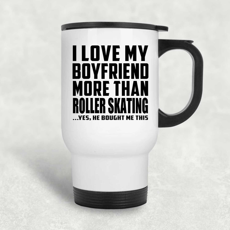 I Love My Boyfriend More Than Roller Skating - White Travel Mug