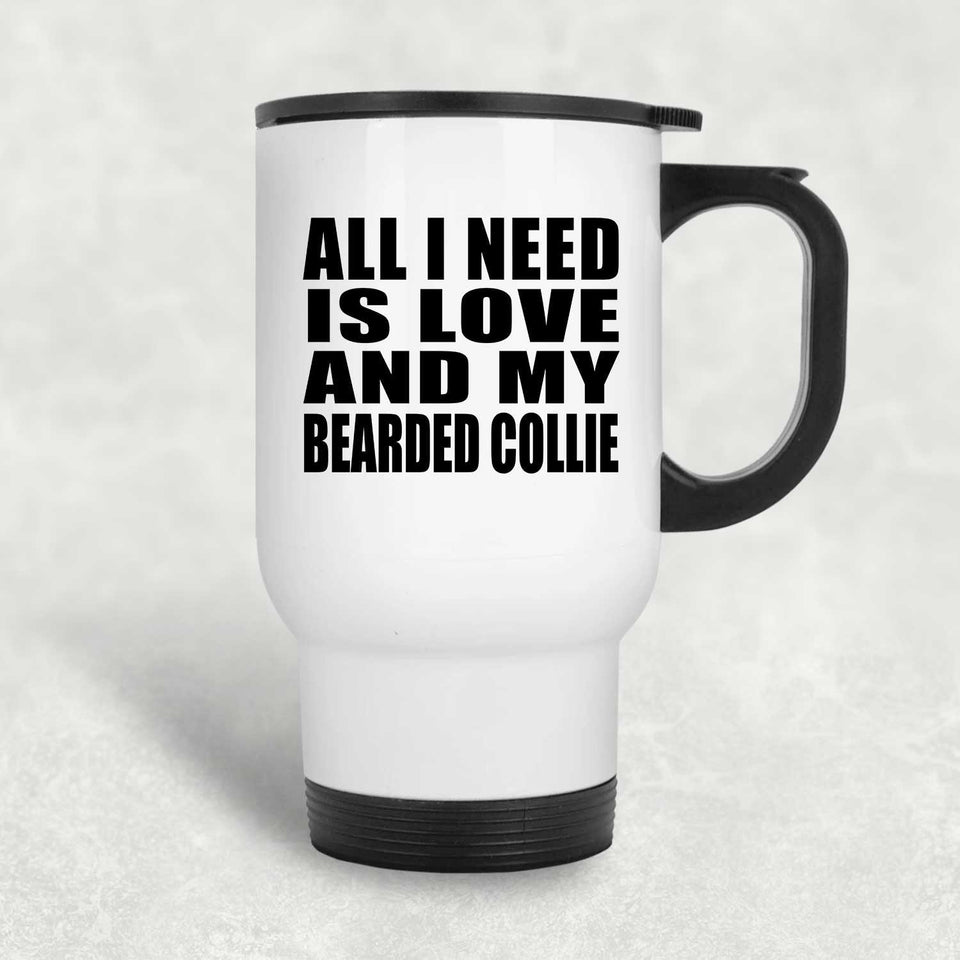 All I Need Is Love And My Bearded Collie - White Travel Mug