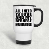 All I Need Is Love And My Bernese Mountain Dog - White Travel Mug