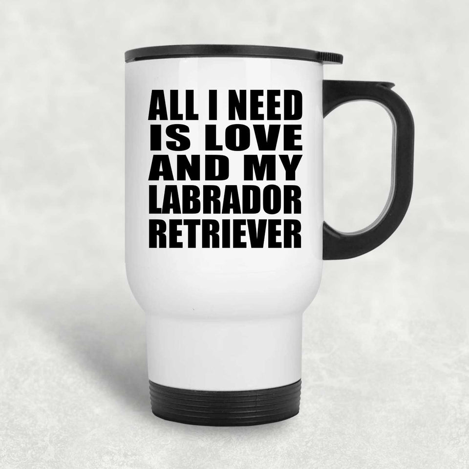 All I Need Is Love And My Labrador Retriever - White Travel Mug