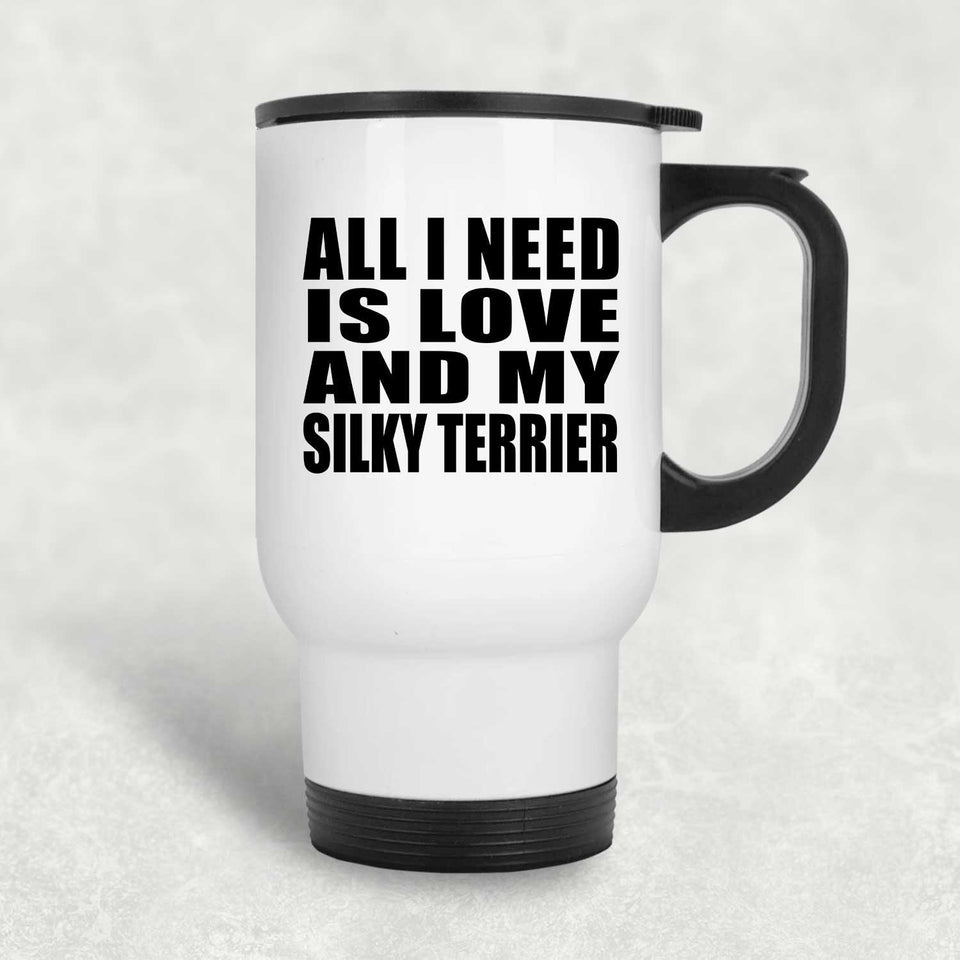 All I Need Is Love And My Silky Terrier - White Travel Mug