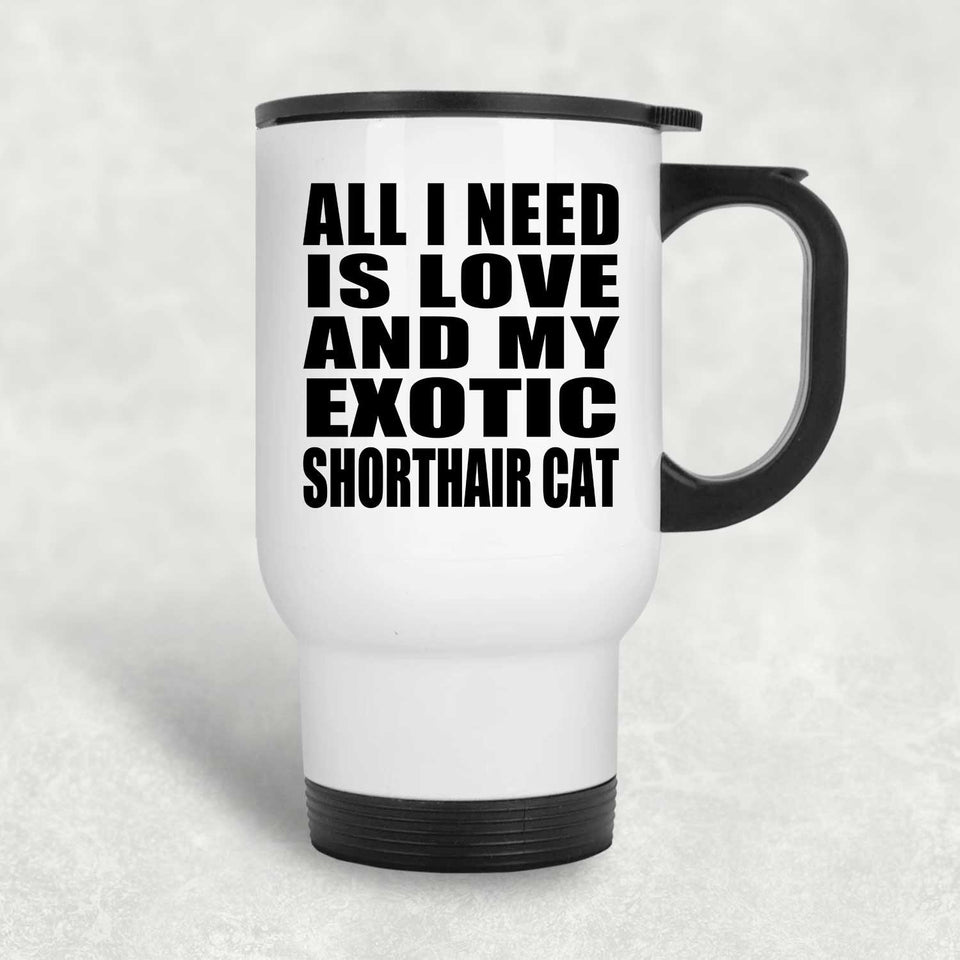 All I Need Is Love And My Exotic Shorthair Cat - White Travel Mug