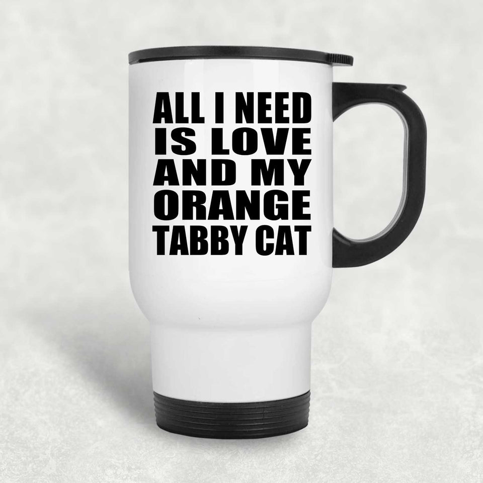All I Need Is Love And My Orange Tabby Cat - White Travel Mug