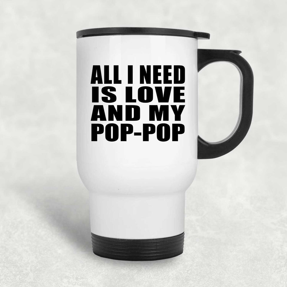 All I Need Is Love And My Pop-Pop - White Travel Mug