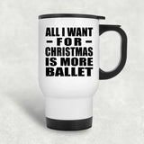 All I Want For Christmas Is More Ballet - White Travel Mug