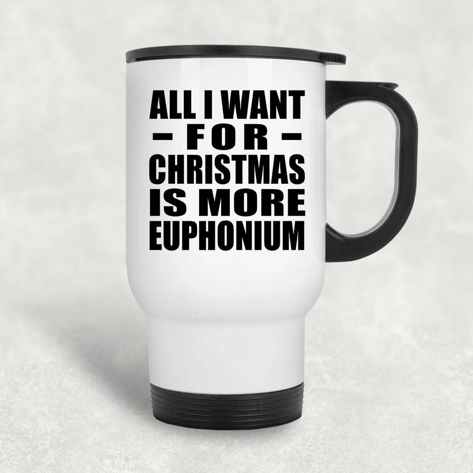 All I Want For Christmas Is More Euphonium - White Travel Mug