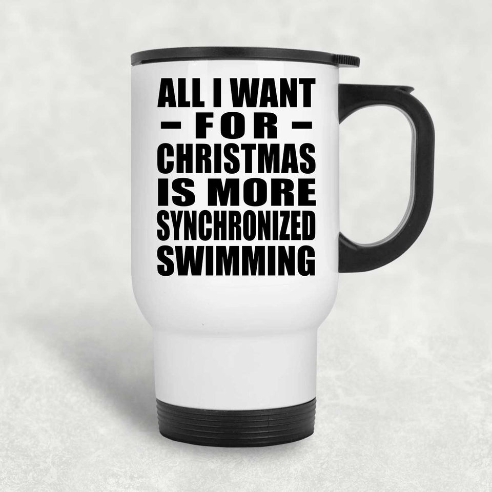All I Want For Christmas Is More Synchronized Swimming - White Travel Mug