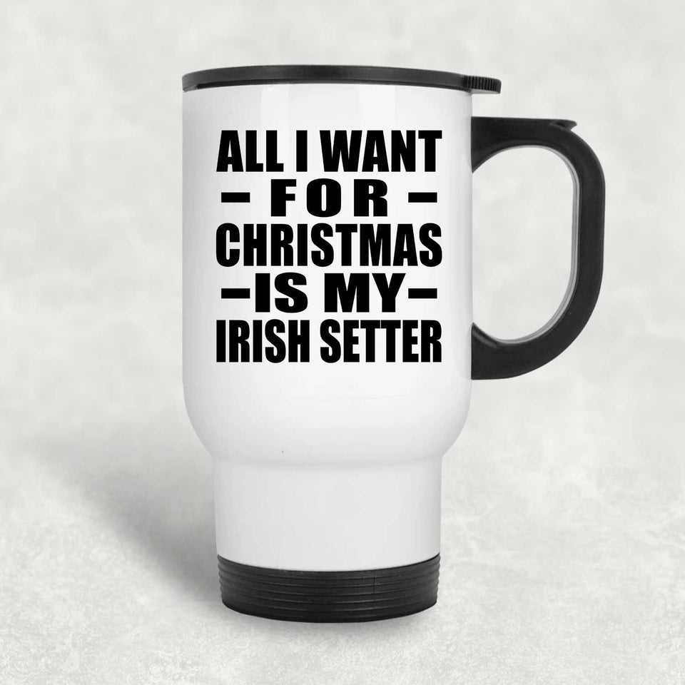 All I Want For Christmas Is My Irish Setter - White Travel Mug