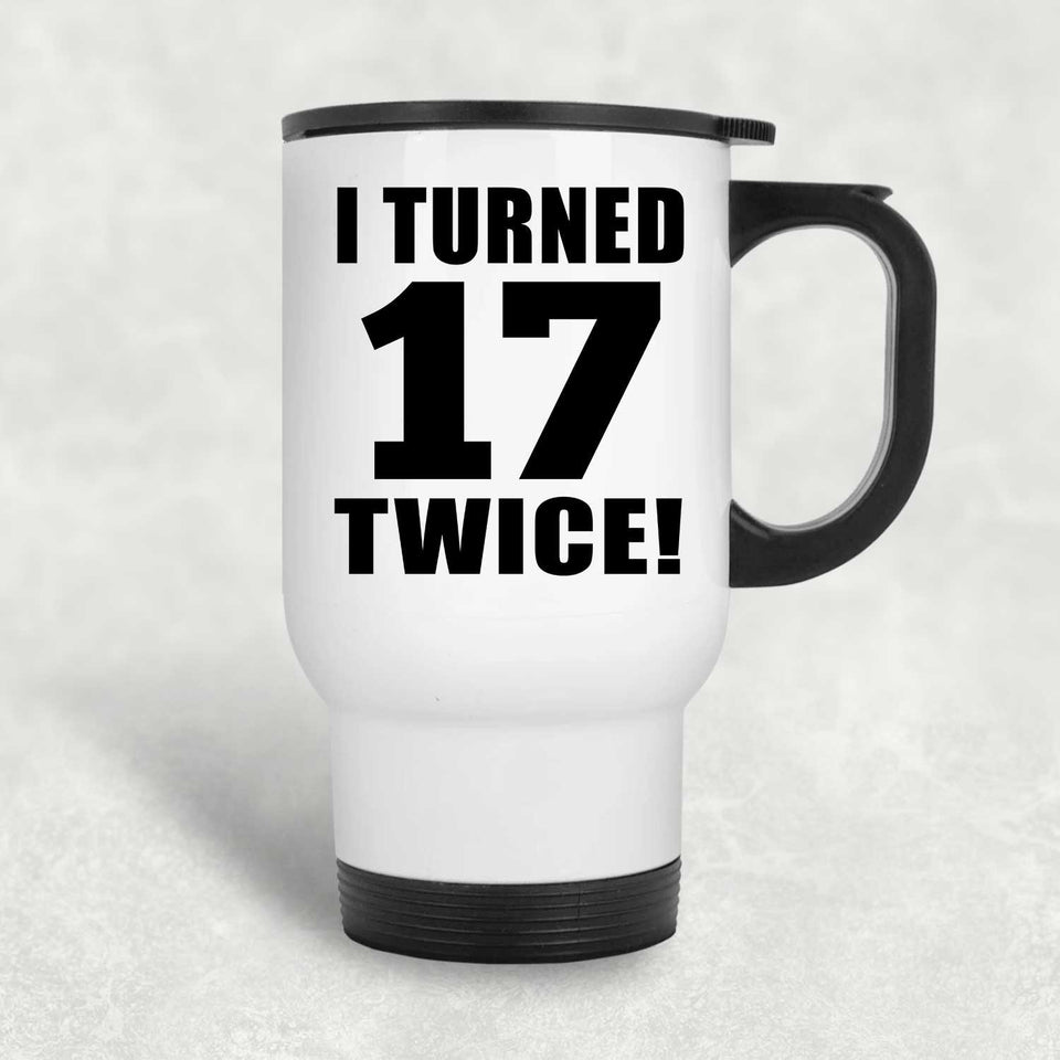 34th Birthday I Turned 17 Twice - White Travel Mug