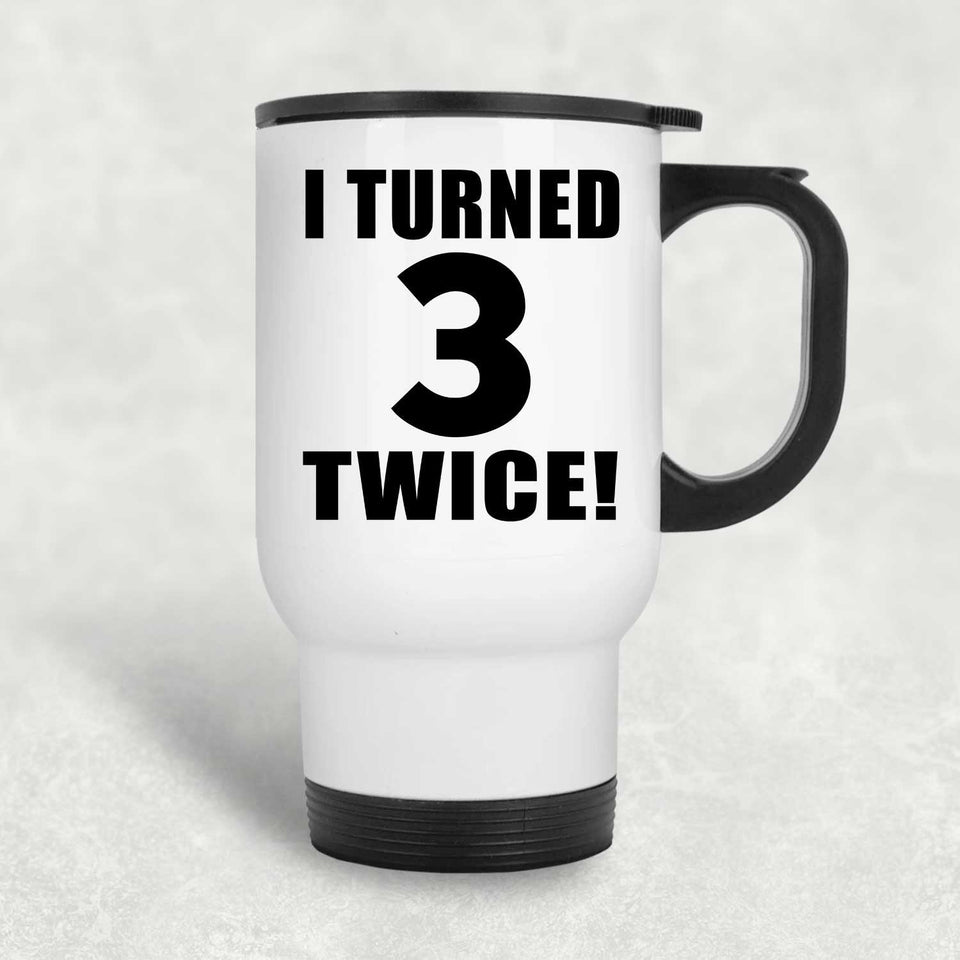 6th Birthday I Turned 3 Twice - White Travel Mug