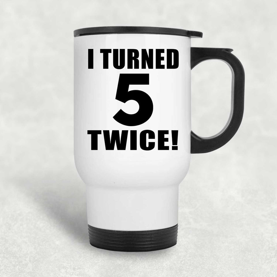 10th Birthday I Turned 5 Twice - White Travel Mug