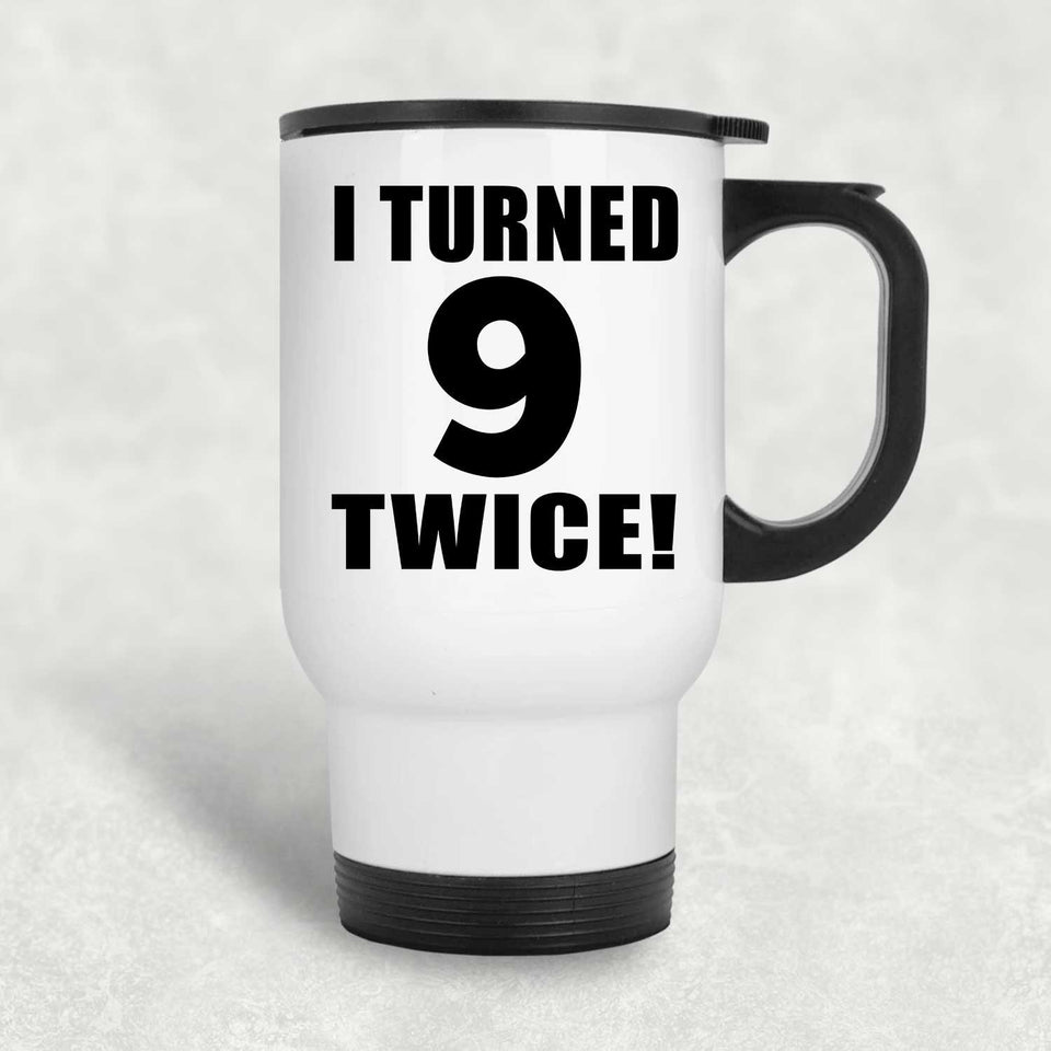 18th Birthday I Turned 9 Twice - White Travel Mug