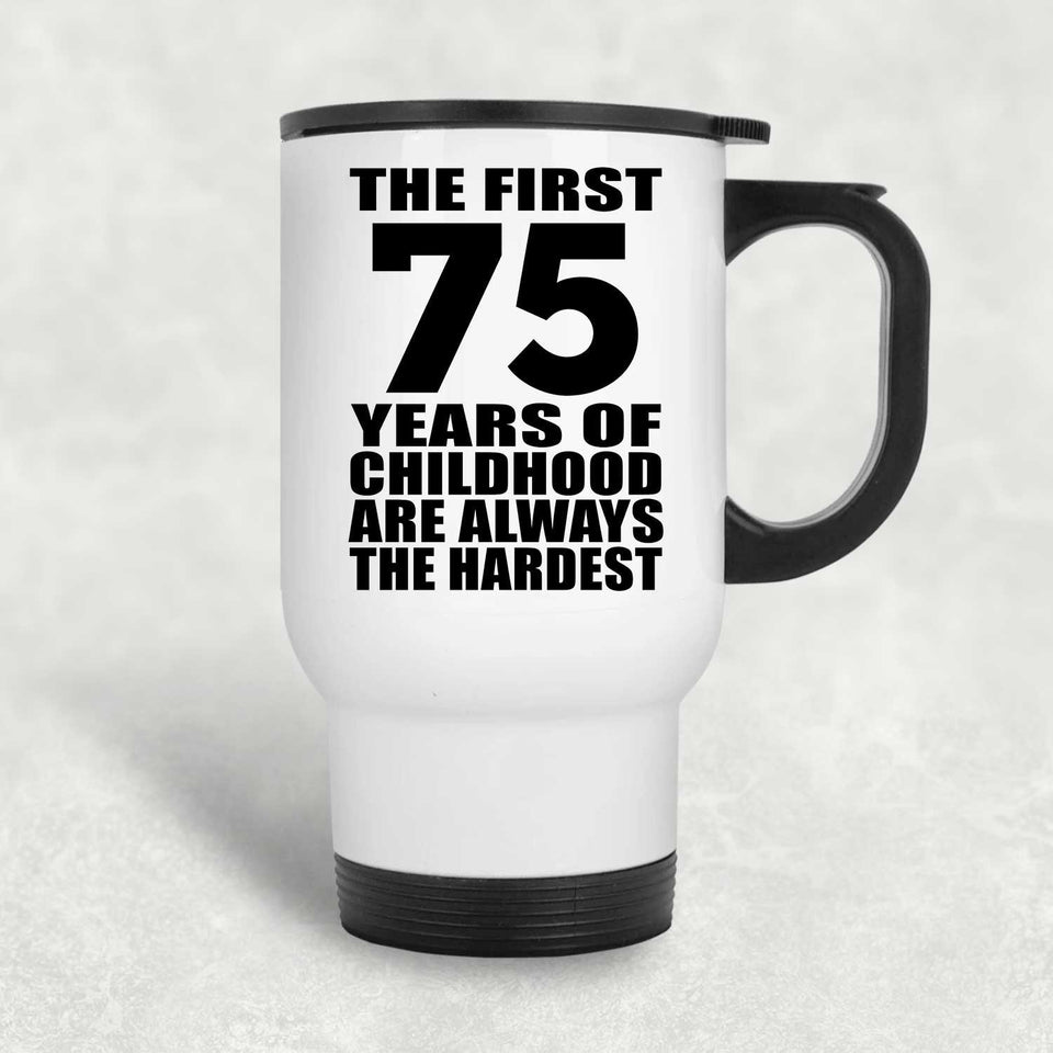 75th Birthday First 75 Years of Childhood Are The Hardest - White Travel Mug