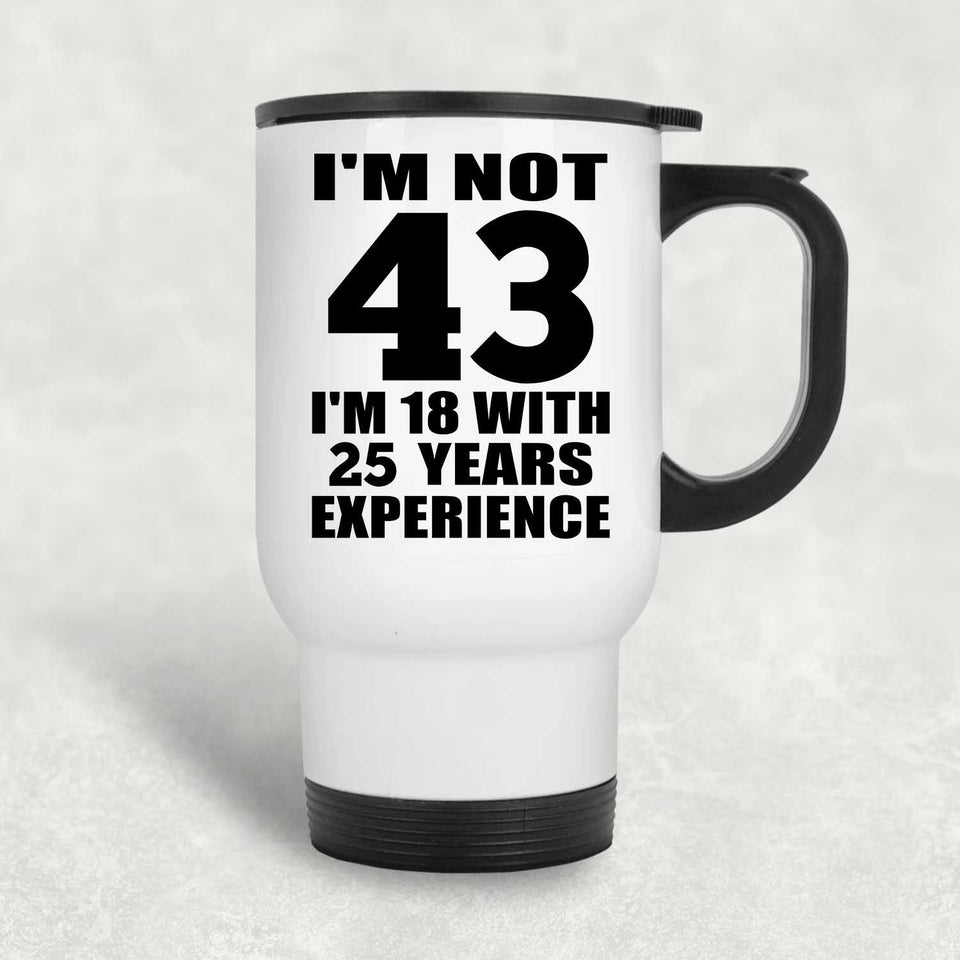 43rd Birthday I'm Not 43 I'm 18 With 25 Years Experience - White Travel Mug