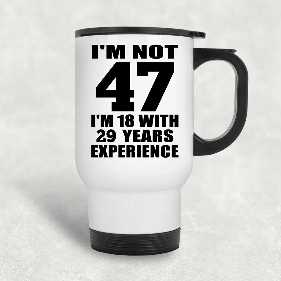 47th Birthday I'm Not 47 I'm 18 With 29 Years Experience - White Travel Mug