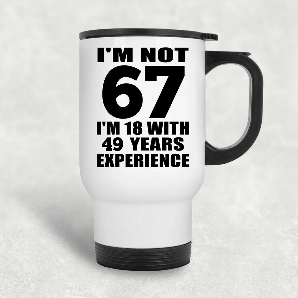 67th Birthday I'm Not 67 I'm 18 With 49 Years Experience - White Travel Mug