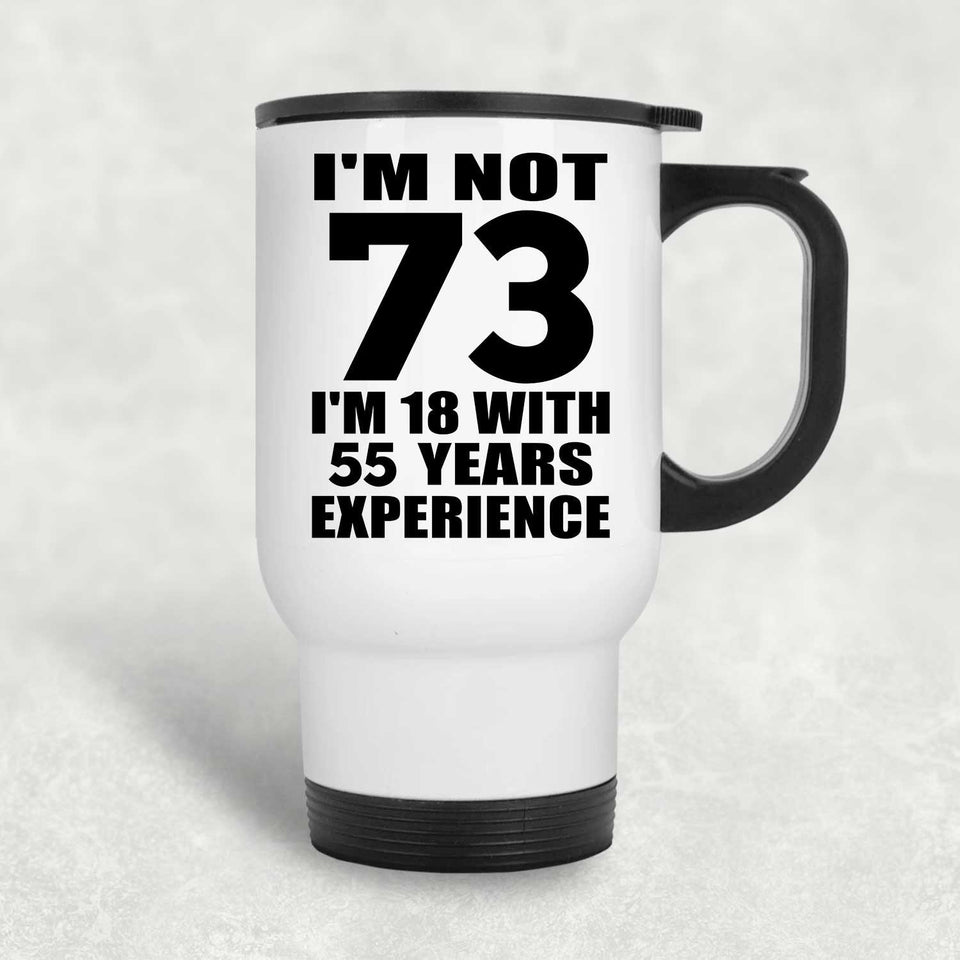 73rd Birthday I'm Not 73 I'm 18 With 55 Years Experience - White Travel Mug