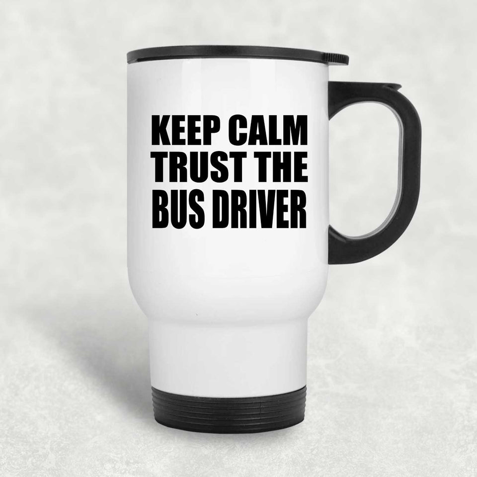 Keep Calm and Trust The Bus Driver - White Travel Mug