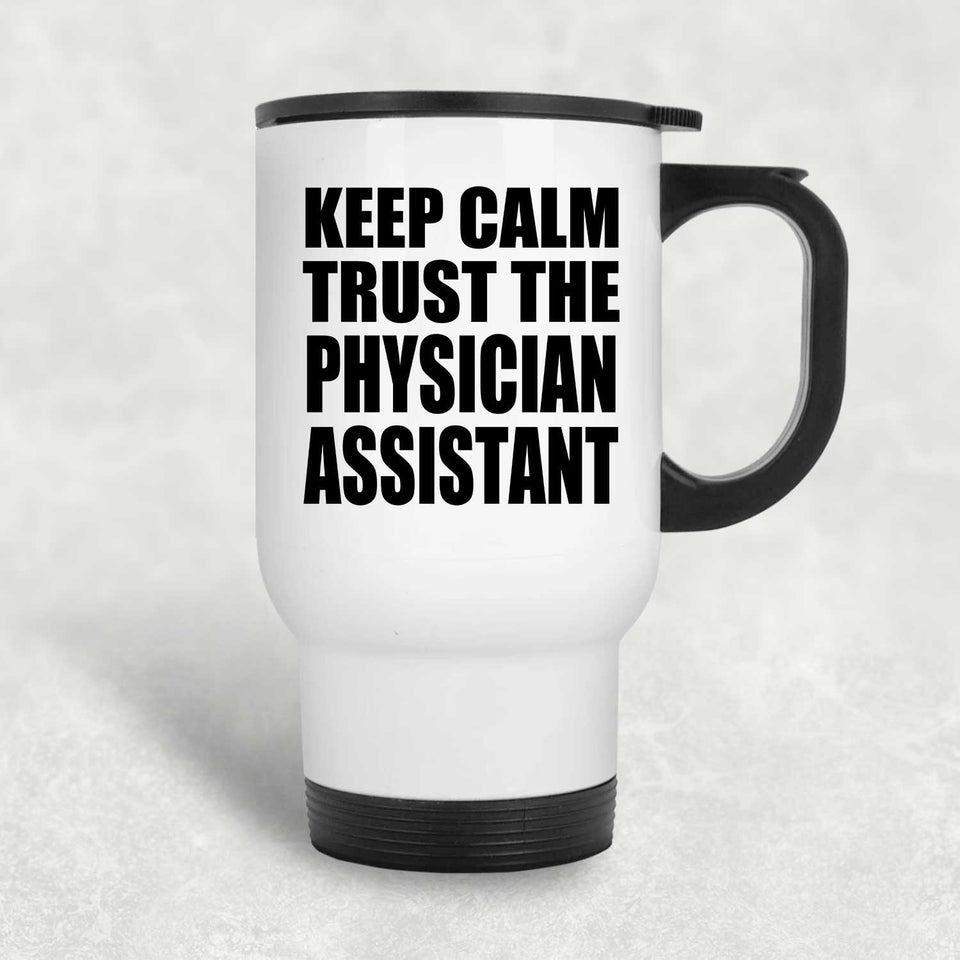 Keep Calm and Trust The Physician Assistant - White Travel Mug