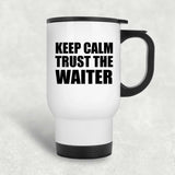 Keep Calm and Trust The Waiter - White Travel Mug