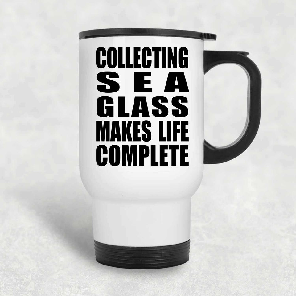 Collecting Sea Glass Makes Life Complete - Travel Mug White