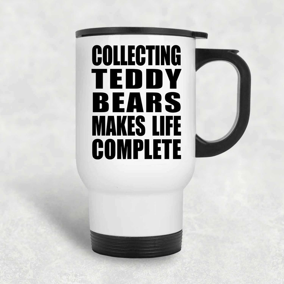 Collecting Teddy Bears Makes Life Complete - Travel Mug White