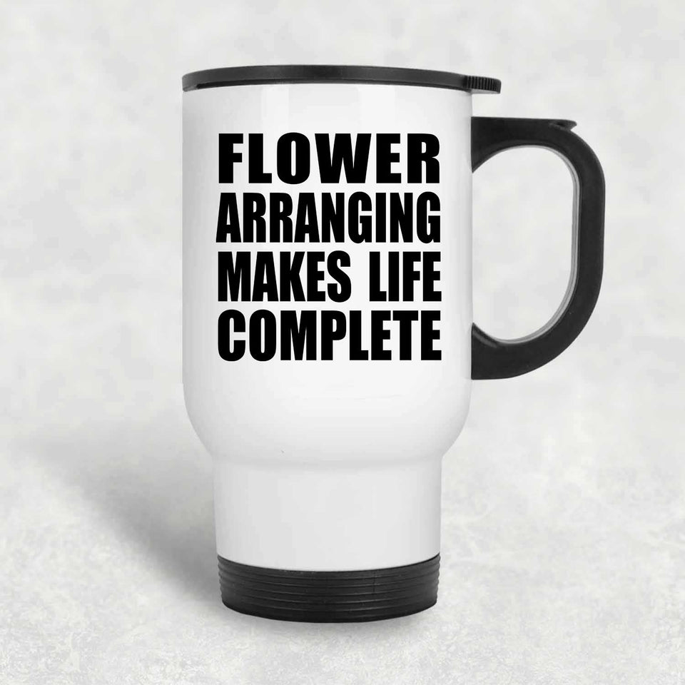 Flower Arranging Makes Life Complete - Travel Mug White