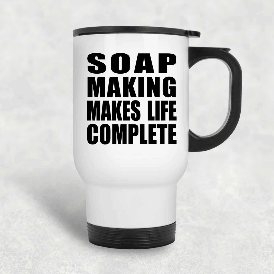 Soap Making Makes Life Complete - Travel Mug White
