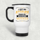 I Get My Attitude From My Awesome Mother - White Travel Mug