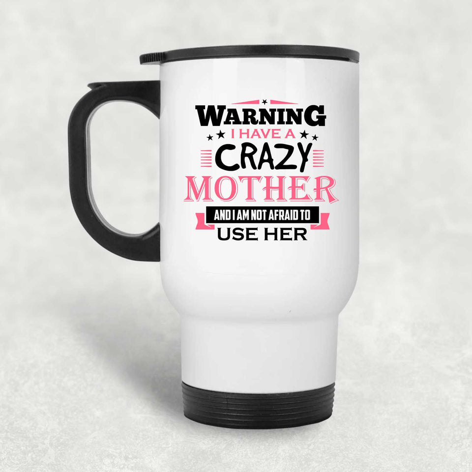 Warning I Have A Crazy Mother & I Am Not Afraid To Use Her - White Travel Mug