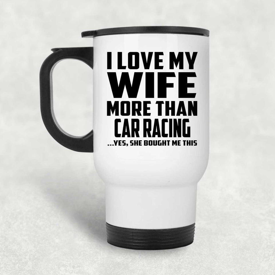 I Love My Wife More Than Car Racing - White Travel Mug