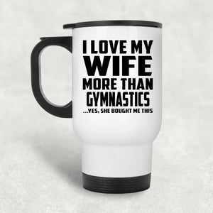 I Love My Wife More Than Gymnastics - White Travel Mug