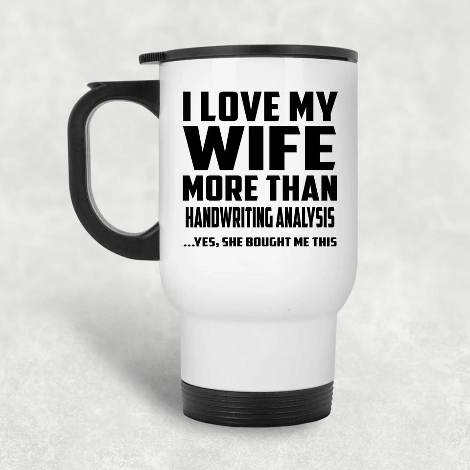 I Love My Wife More Than Handwriting Analysis - White Travel Mug