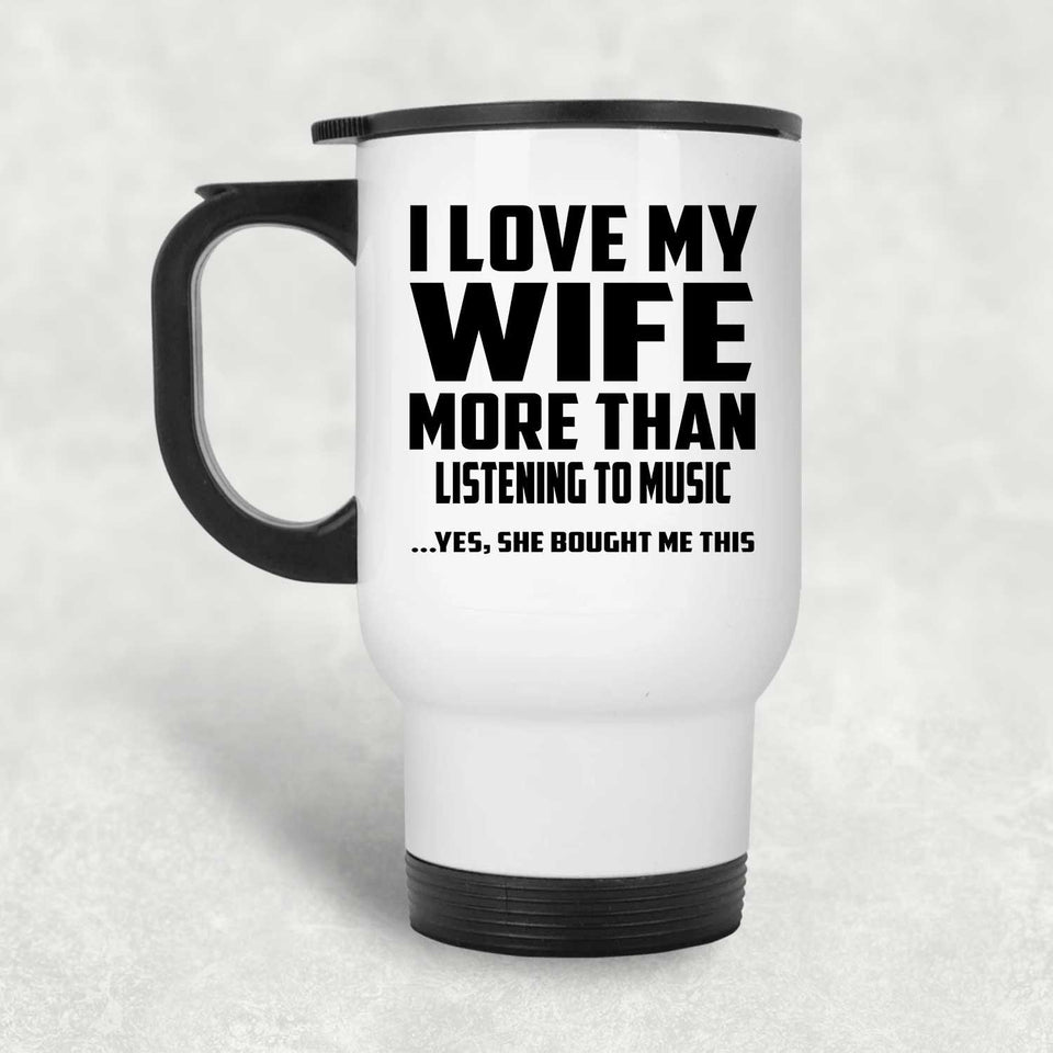 I Love My Wife More Than Listening to music - White Travel Mug