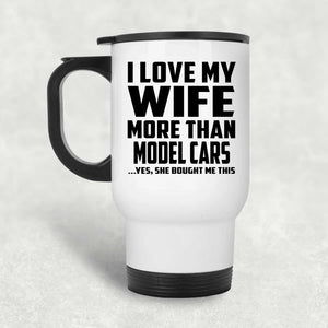 I Love My Wife More Than Model Cars - White Travel Mug