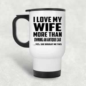 I Love My Wife More Than Owning An Antique Car - White Travel Mug